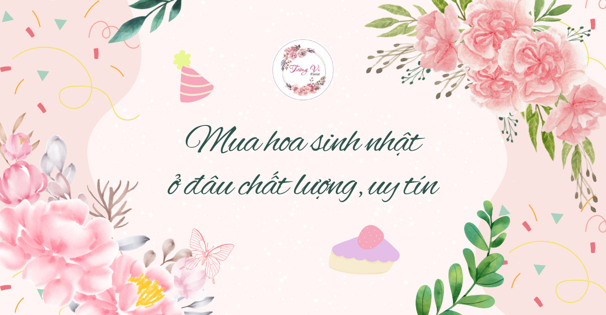 Mua hoa sinh nhật ở đâu chất lượng, uy tín?